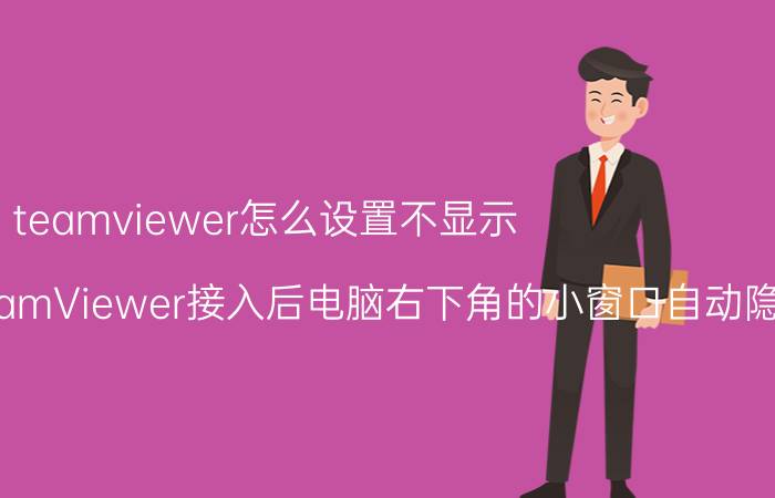 teamviewer怎么设置不显示 怎么样才能把TeamViewer接入后电脑右下角的小窗口自动隐藏？